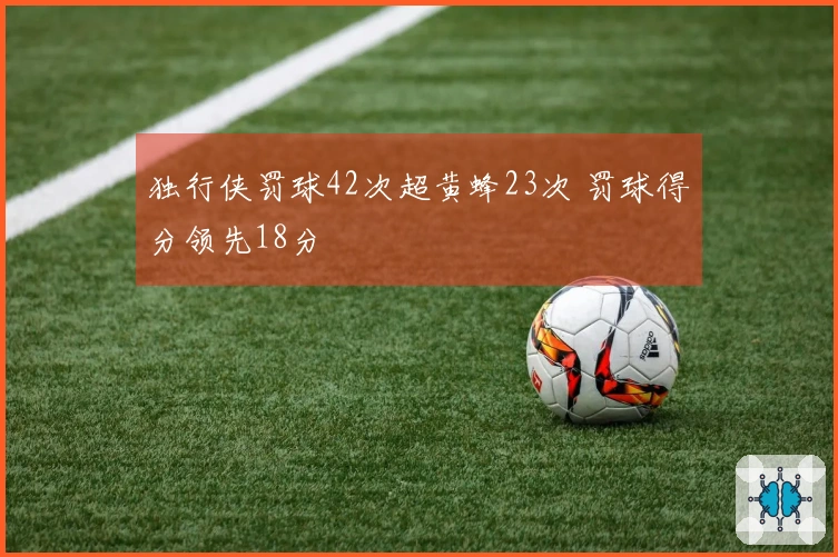 独行侠罚球42次超黄蜂23次 罚球得分领先18分