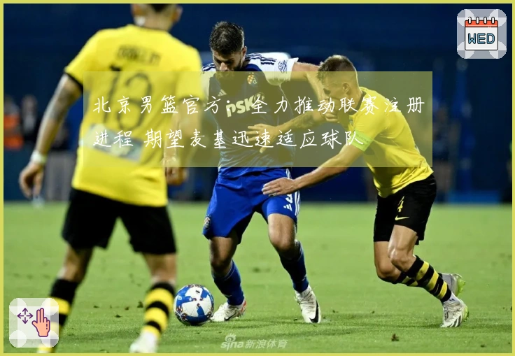 北京男篮官方：全力推动联赛注册进程 期望麦基迅速适应球队