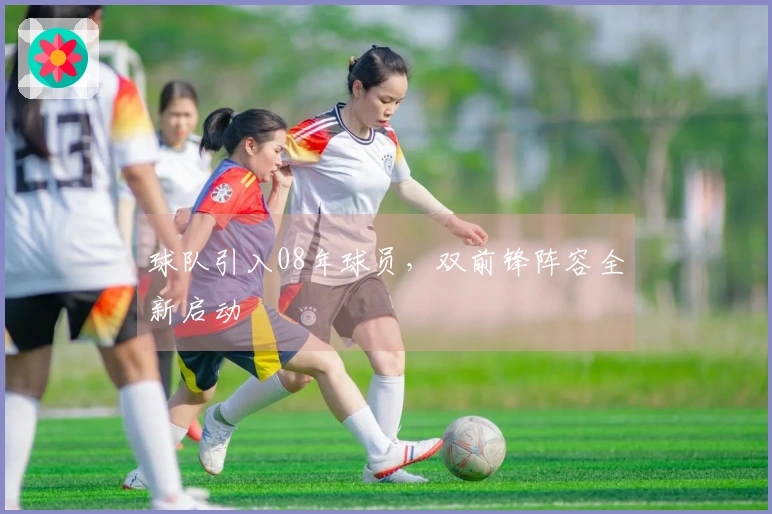 球队引入08年球员，双前锋阵容全新启动