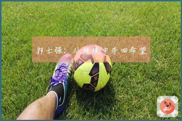 郭士强：从绝境中夺回希望
