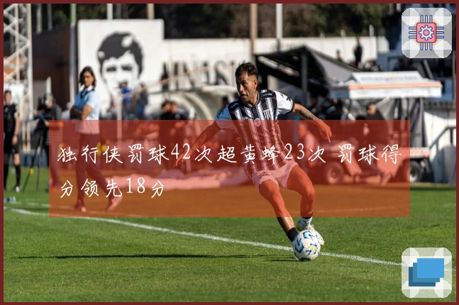 独行侠罚球42次超黄蜂23次 罚球得分领先18分