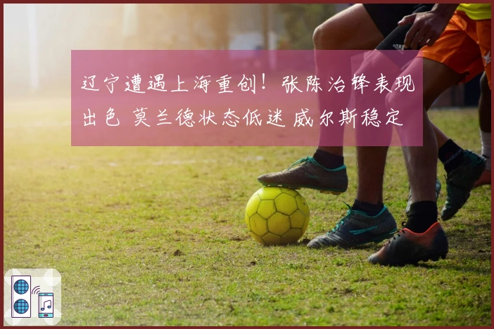 辽宁遭遇上海重创！张陈治锋表现出色 莫兰德状态低迷 威尔斯稳定贡献