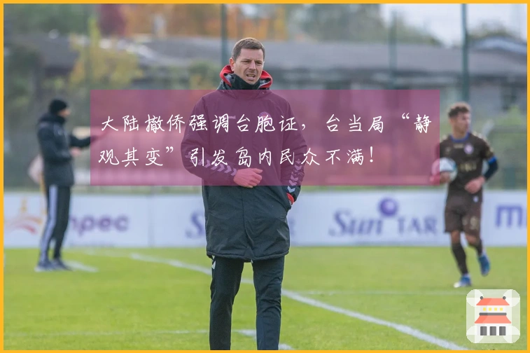 大陆撤侨强调台胞证，台当局“静观其变”引发岛内民众不满！