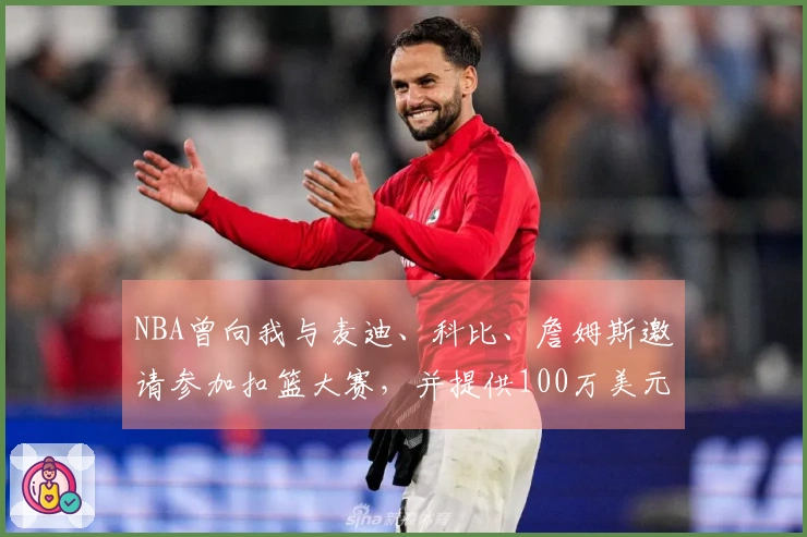NBA曾向我与麦迪、科比、詹姆斯邀请参加扣篮大赛，并提供100万美元奖金