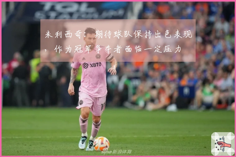 米利西奇：期待球队保持出色表现，作为冠军争夺者面临一定压力