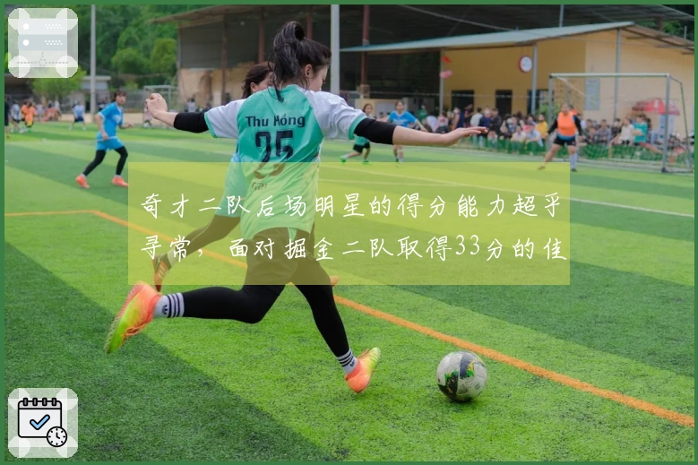 奇才二队后场明星的得分能力超乎寻常，面对掘金二队取得33分的佳绩