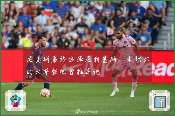 尼克斯最终选择尼利基纳，米切尔的大学教练曾推荐他