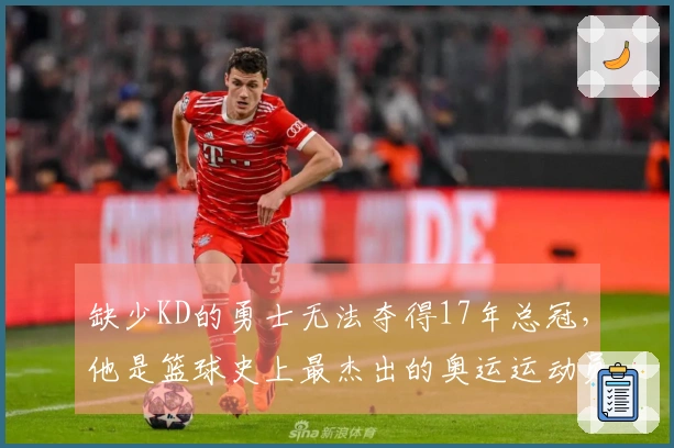 缺少KD的勇士无法夺得17年总冠，他是篮球史上最杰出的奥运运动员