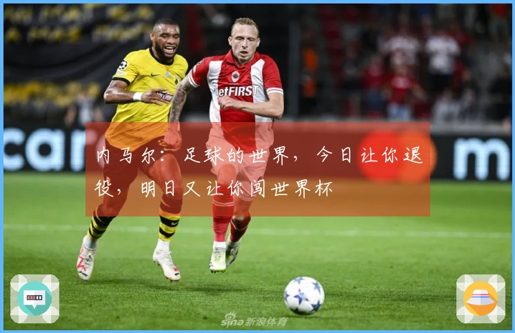 内马尔：足球的世界，今日让你退役，明日又让你闯世界杯