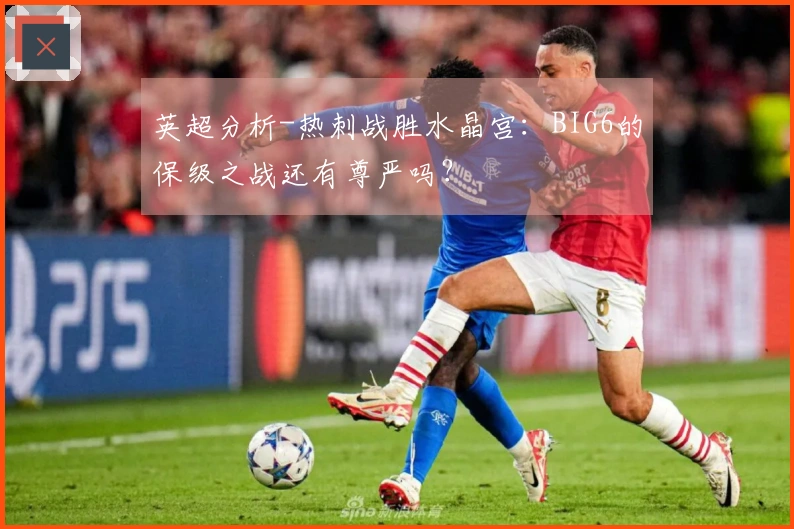 英超分析-热刺战胜水晶宫：BIG6的保级之战还有尊严吗？