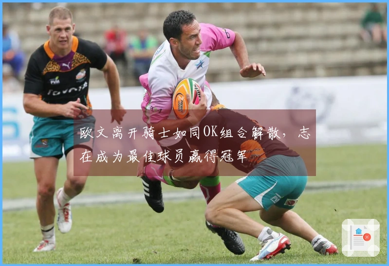 欧文离开骑士如同OK组合解散，志在成为最佳球员赢得冠军
